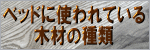 �x�b�h�Ɏg���Ă���؍ނ̎��